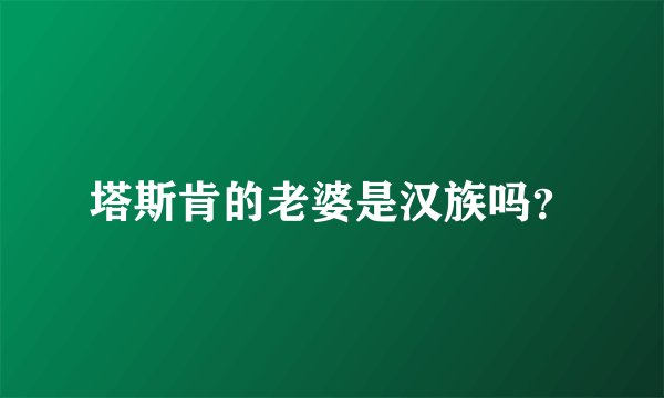 塔斯肯的老婆是汉族吗？