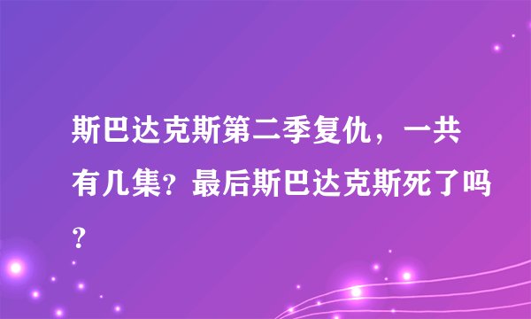 斯巴达克斯第二季复仇，一共有几集？最后斯巴达克斯死了吗？