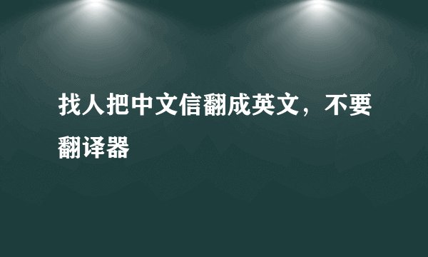 找人把中文信翻成英文，不要翻译器