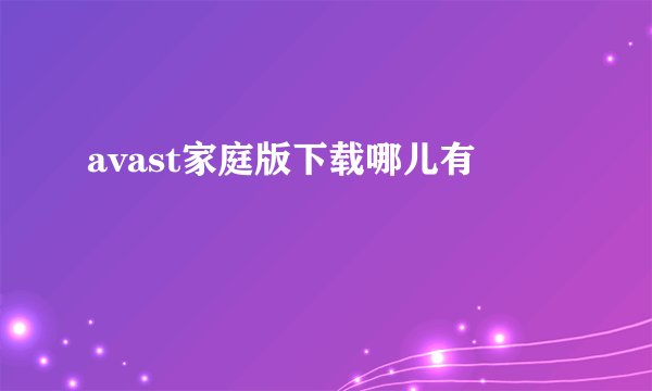 avast家庭版下载哪儿有