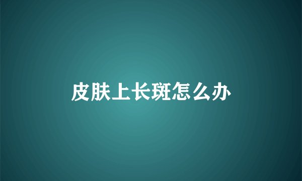 皮肤上长斑怎么办