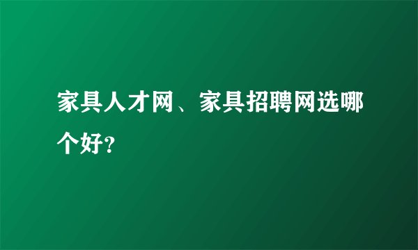 家具人才网、家具招聘网选哪个好？