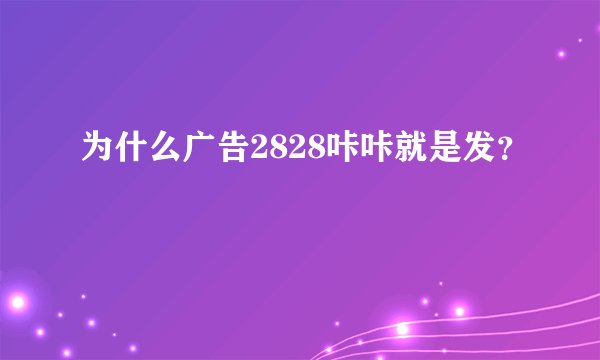 为什么广告2828咔咔就是发？