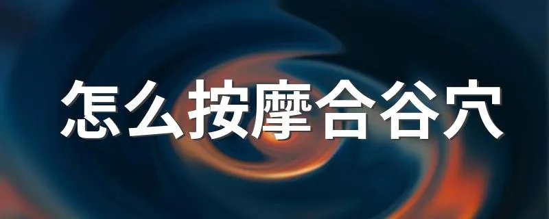 怎么按摩合谷穴 按摩合谷穴的方法