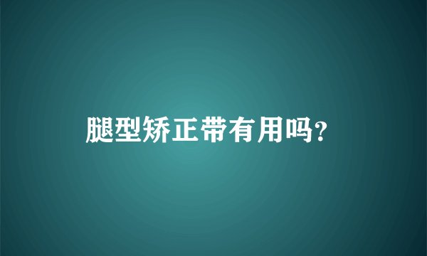 腿型矫正带有用吗？