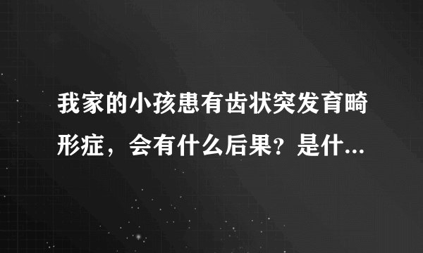 我家的小孩患有齿状突发育畸形症，会有什么后果？是什么原因造成齿状突发育畸形的呢？
