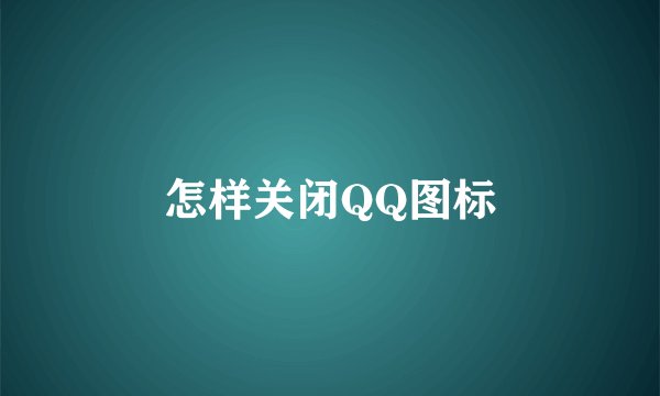怎样关闭QQ图标