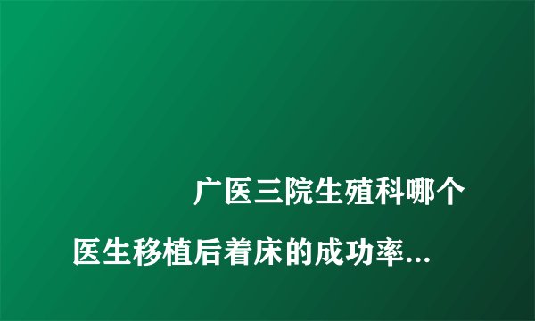 
				广医三院生殖科哪个医生移植后着床的成功率高？
			