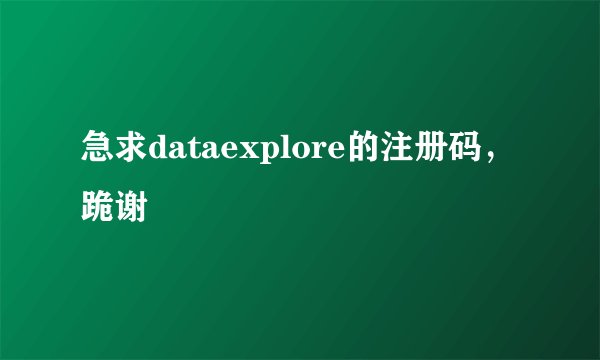 急求dataexplore的注册码，跪谢