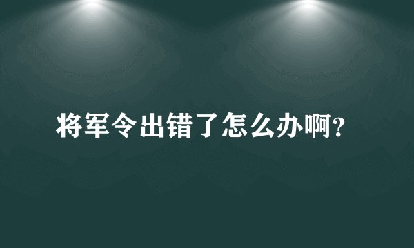 将军令出错了怎么办啊？