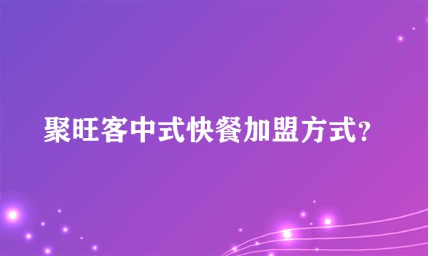 聚旺客中式快餐加盟方式？