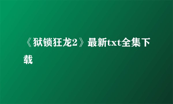 《狱锁狂龙2》最新txt全集下载