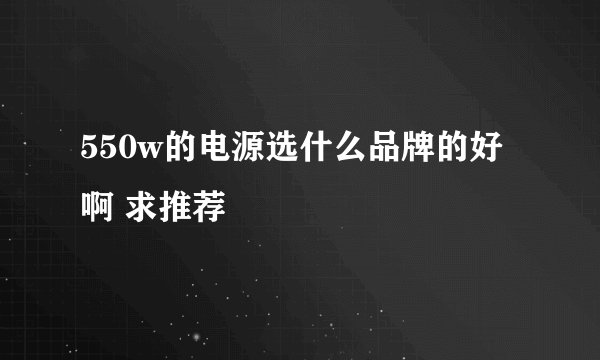 550w的电源选什么品牌的好啊 求推荐