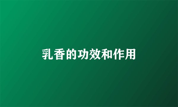 乳香的功效和作用