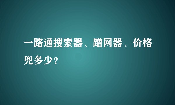 一路通搜索器、蹭网器、价格兜多少？