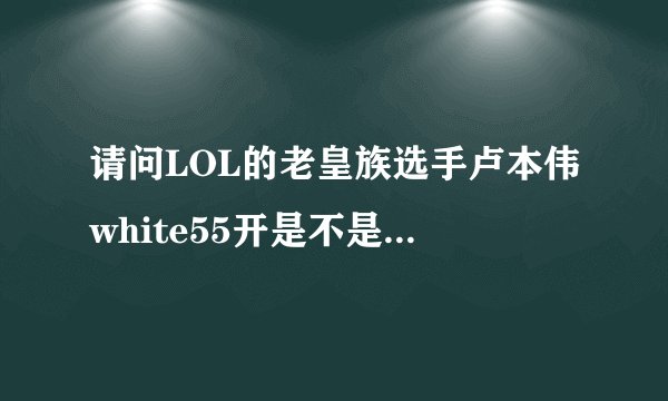 请问LOL的老皇族选手卢本伟white55开是不是买了一个LPL队伍？