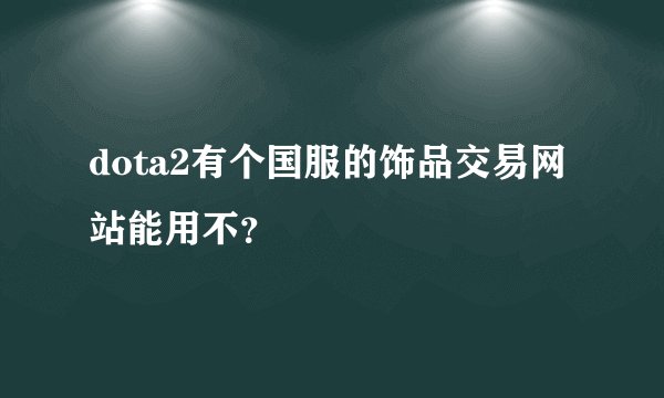 dota2有个国服的饰品交易网站能用不？