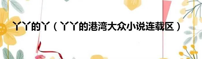 丫丫的丫（丫丫的港湾大众小说连载区）