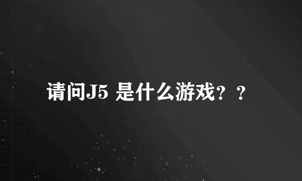请问J5 是什么游戏？？