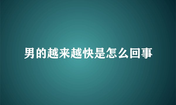 男的越来越快是怎么回事