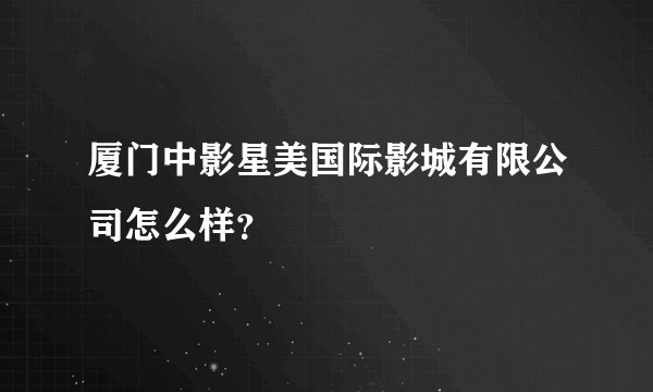 厦门中影星美国际影城有限公司怎么样？