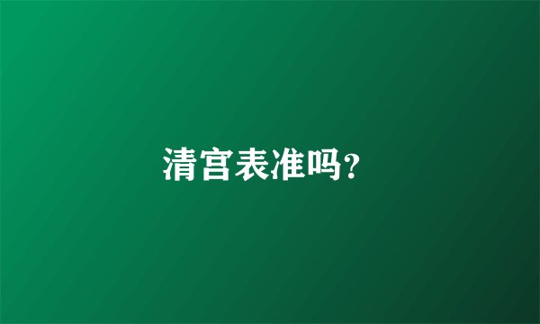 清宫表准吗？