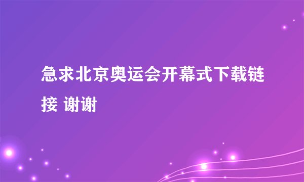 急求北京奥运会开幕式下载链接 谢谢