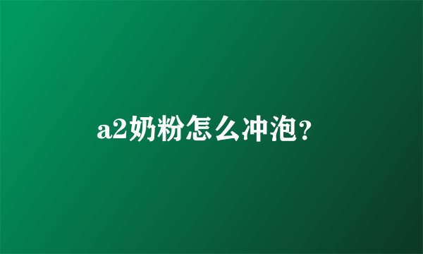 a2奶粉怎么冲泡？