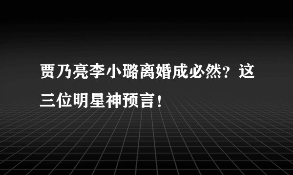 贾乃亮李小璐离婚成必然？这三位明星神预言！
