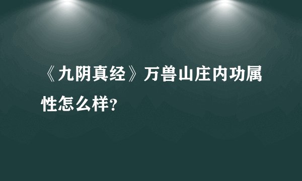 《九阴真经》万兽山庄内功属性怎么样？
