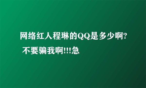 网络红人程琳的QQ是多少啊? 不要骗我啊!!!急