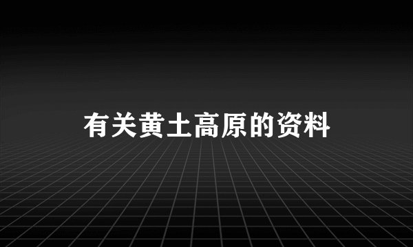 有关黄土高原的资料
