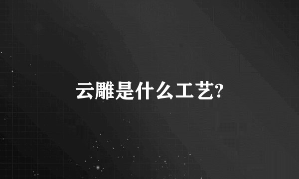 云雕是什么工艺?