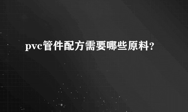 pvc管件配方需要哪些原料？