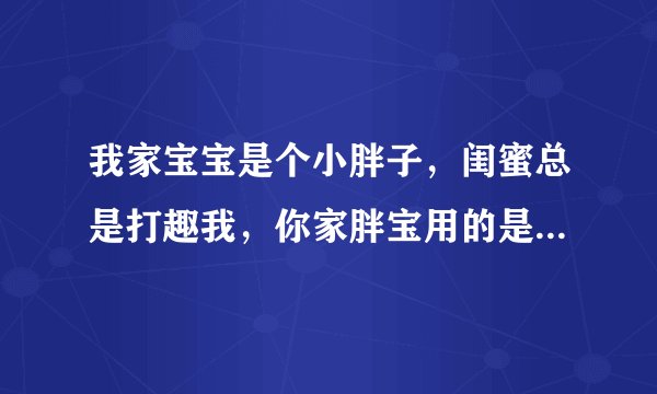 我家宝宝是个小胖子，闺蜜总是打趣我，你家胖宝用的是葆艾纸尿裤吧，啥意思啊？