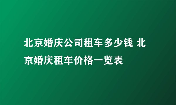 北京婚庆公司租车多少钱 北京婚庆租车价格一览表