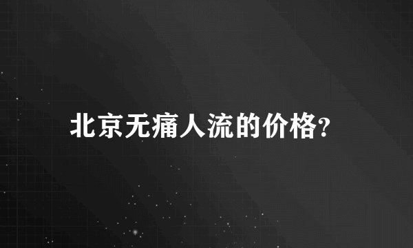 北京无痛人流的价格？