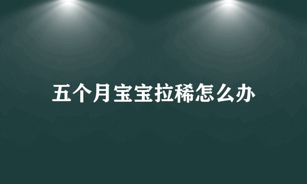 五个月宝宝拉稀怎么办