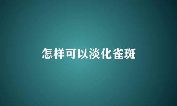 怎样可以淡化雀斑