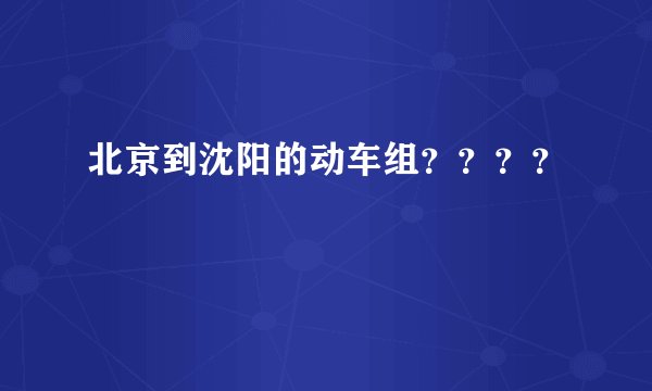 北京到沈阳的动车组？？？？