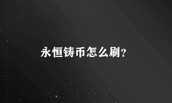 永恒铸币怎么刷？