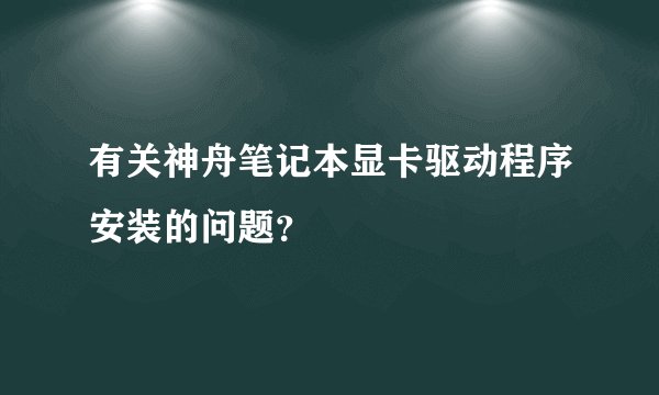有关神舟笔记本显卡驱动程序安装的问题？