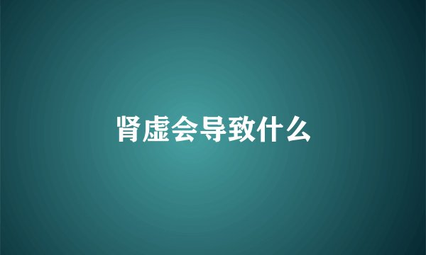 肾虚会导致什么