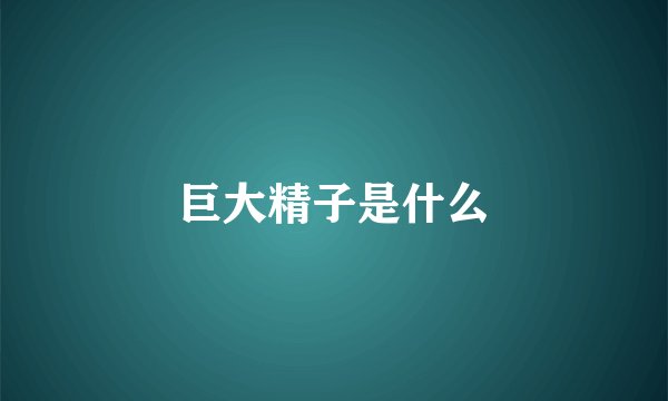 巨大精子是什么