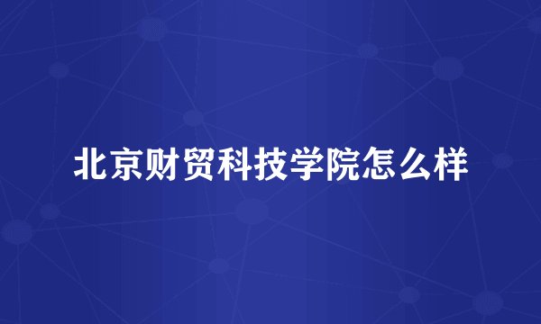 北京财贸科技学院怎么样