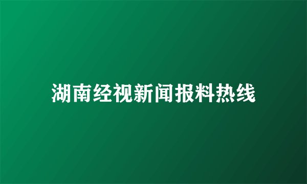 湖南经视新闻报料热线