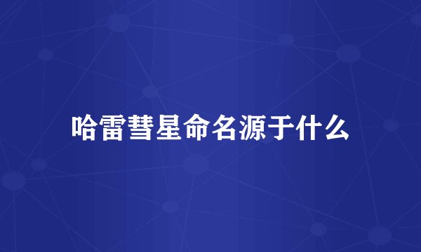 哈雷彗星命名源于什么