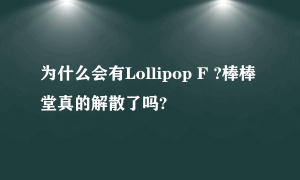 为什么会有Lollipop F ?棒棒堂真的解散了吗?