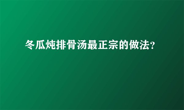 冬瓜炖排骨汤最正宗的做法？