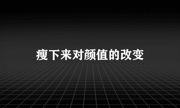 瘦下来对颜值的改变
